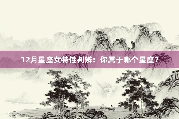 12月星座女特性判辨：你属于哪个星座？