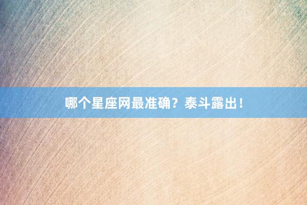 哪个星座网最准确？泰斗露出！