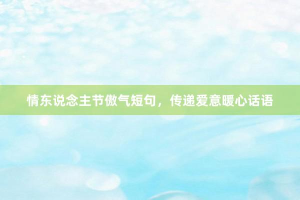情东说念主节傲气短句，传递爱意暖心话语