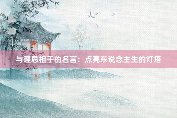 与理思相干的名言：点亮东说念主生的灯塔