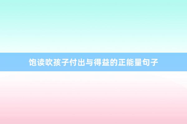 饱读吹孩子付出与得益的正能量句子