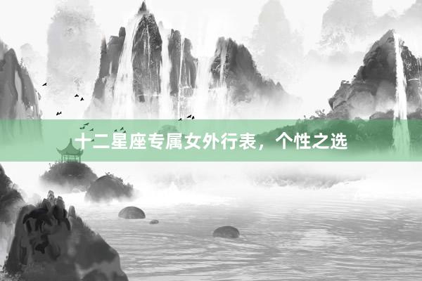 十二星座专属女外行表，个性之选
