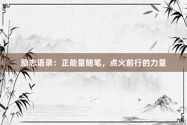 励志语录：正能量随笔，点火前行的力量