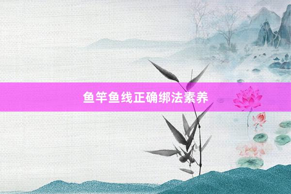 鱼竿鱼线正确绑法素养