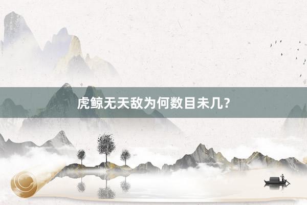 虎鲸无天敌为何数目未几？